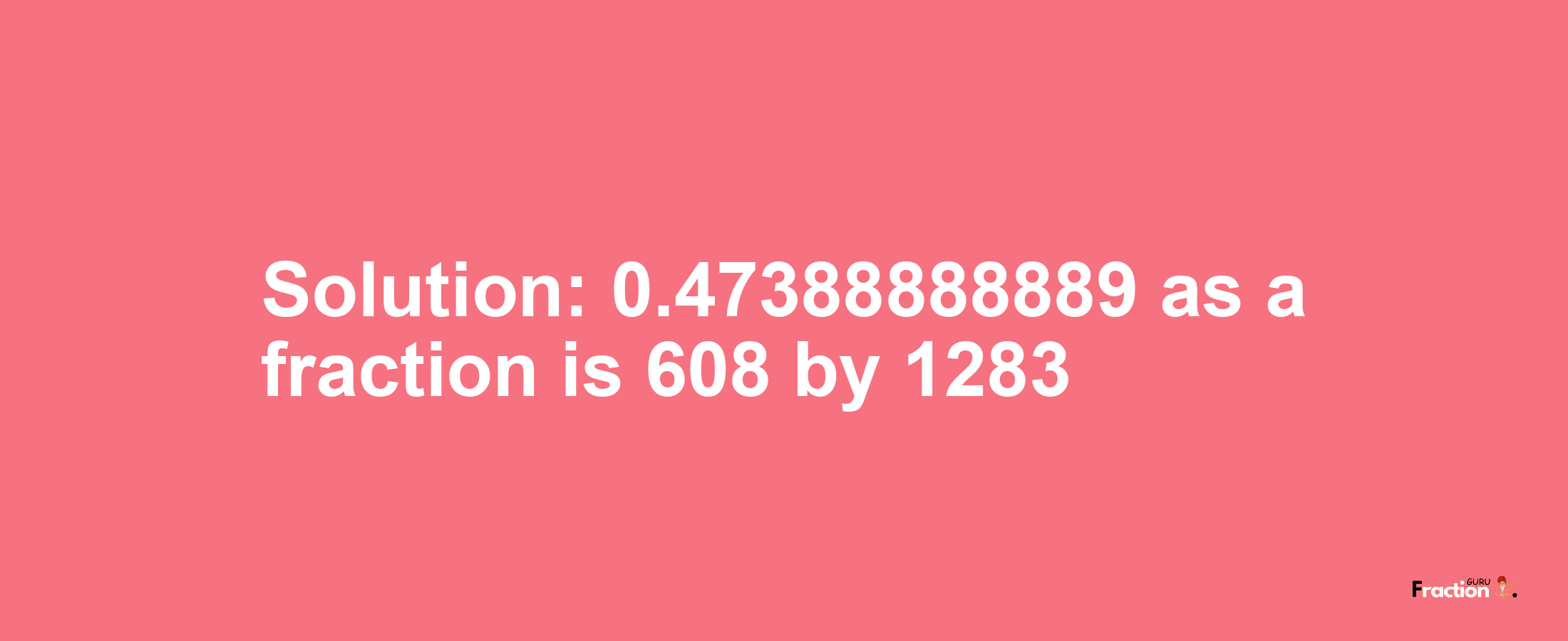 Solution:0.47388888889 as a fraction is 608/1283